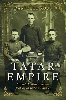 Tatar Empire : Les musulmans de Kazan et la construction de la Russie impériale - Tatar Empire: Kazan's Muslims and the Making of Imperial Russia