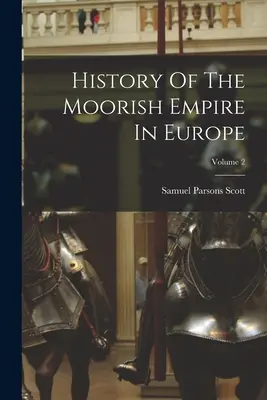 Histoire de l'empire maure en Europe ; Volume 2 - History Of The Moorish Empire In Europe; Volume 2