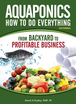 Aquaponics How to do Everything : from BACKYARD to PROFITABLE BUSINESS (aquaponique : comment tout faire, du jardin à l'entreprise rentable) - Aquaponics How to do Everything: from BACKYARD to PROFITABLE BUSINESS