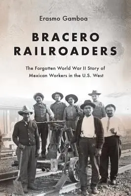 Les cheminots braceros : L'histoire oubliée des travailleurs mexicains de l'Ouest américain pendant la Seconde Guerre mondiale - Bracero Railroaders: The Forgotten World War II Story of Mexican Workers in the U.S. West