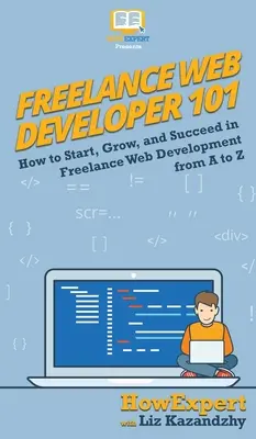 Guide du développeur web indépendant 101 : Comment démarrer, se développer et réussir dans le développement web indépendant de A à Z - Freelance Web Developer 101: How to Start, Grow, and Succeed in Freelance Web Development from A to Z