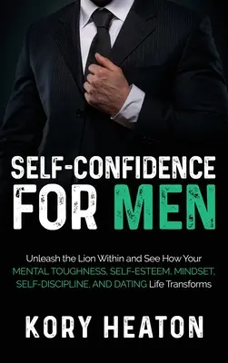 La confiance en soi pour les hommes : libérez le lion qui est en vous et voyez comment votre résistance mentale, votre estime de soi, votre état d'esprit, votre autodiscipline et votre vie sentimentale se transforment. - Self-Confidence for Men: Unleash the Lion within and See How Your Mental Toughness, Self-Esteem, Mindset, Self-Discipline, and Dating Life Tran