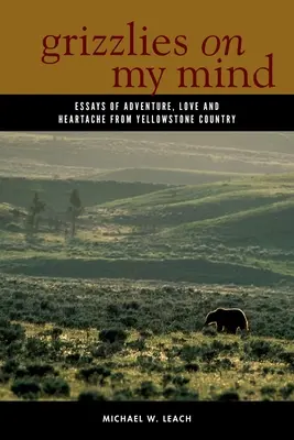 Les grizzlis dans ma tête : Essais d'aventure, d'amour et de chagrin d'amour au pays de Yellowstone - Grizzlies on My Mind: Essays of Adventure, Love, and Heartache from Yellowstone Country