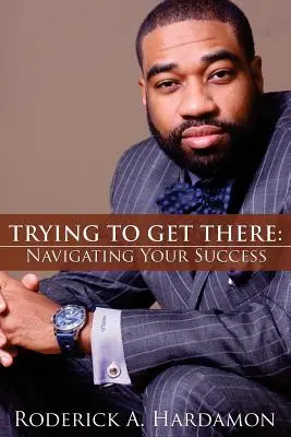 Essayer d'y arriver : Naviguer vers le succès - Trying to Get There: Navigating Your Success