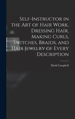 L'auto-instructeur dans l'art de la coiffure, coiffer les cheveux, faire des boucles, des interrupteurs, des tresses et des bijoux de cheveux de toutes sortes (1867) - Self-instructor in the art of Hair Work, Dressing Hair, Making Curls, Switches, Braids, and Hair Jewelry of Every Description