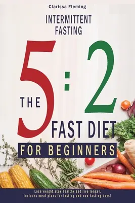 Jeûne intermittent : 5:2 Fast Diet For Beginners (Perdre du poids, rester en bonne santé et vivre plus longtemps. Le régime rapide 5:2 pour les débutants (perdre du poids, rester en bonne santé et vivre plus longtemps). - Intermittent Fasting: 5:2 Fast Diet For Beginners (Lose Weight, Stay Health And Live Longer. Includes Meal Plans For Fasting And Non-Fasting