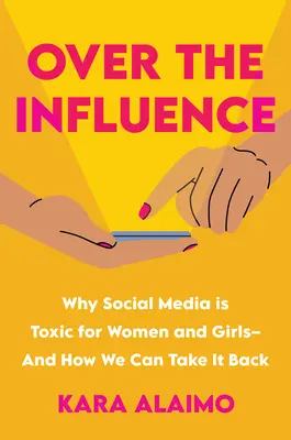 Sous influence : Pourquoi les médias sociaux sont toxiques pour les femmes et les filles - et comment nous pouvons les reprendre en main - Over the Influence: Why Social Media Is Toxic for Women and Girls - And How We Can Take It Back