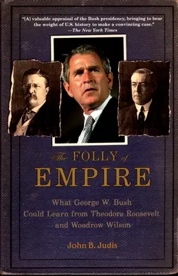 La folie de l'empire : Ce que George W. Bush pourrait apprendre de Theodore Roosevelt et de Woodrow Wilson - The Folly of Empire: What George W. Bush Could Learn from Theodore Roosevelt and Woodrow Wilson