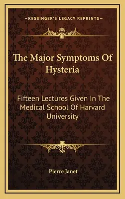 Les principaux symptômes de l'hystérie : Quinze conférences données à la faculté de médecine de l'université de Harvard - The Major Symptoms Of Hysteria: Fifteen Lectures Given In The Medical School Of Harvard University