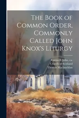 The Book of Common Order, communément appelé la liturgie de John Knox - The Book of Common Order, Commonly Called John Knox's Liturgy