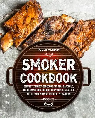 Smoker Cookbook : Le livre de cuisine complet du fumoir pour un vrai barbecue, le guide ultime pour fumer la viande, l'art de fumer la viande pour le plaisir. - Smoker Cookbook: Complete Smoker Cookbook for Real Barbecue, The Ultimate How-To Guide for Smoking Meat, The Art of Smoking Meat for Re