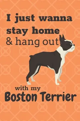 Je veux juste rester à la maison et passer du temps avec mon Boston Terrier : Pour les amateurs de terriers de Boston - I just wanna stay home & hang out with my Boston Terrier: For Boston Terrier Dog Fans