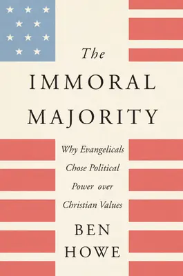 La majorité immorale : Pourquoi les évangéliques ont choisi le pouvoir politique au détriment des valeurs chrétiennes - The Immoral Majority: Why Evangelicals Chose Political Power Over Christian Values
