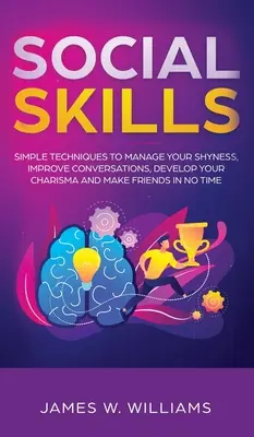 Compétences sociales : Des techniques simples pour gérer votre timidité, améliorer vos conversations, développer votre charisme et vous faire des amis en un rien de temps. - Social Skills: Simple Techniques to Manage Your Shyness, Improve Conversations, Develop Your Charisma and Make Friends In No Time