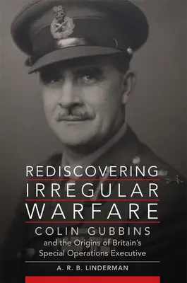 Redécouvrir la guerre irrégulière : Colin Gubbins et les origines du Special Operations Executive britannique Volume 52 - Rediscovering Irregular Warfare: Colin Gubbins and the Origins of Britain's Special Operations Executive Volume 52