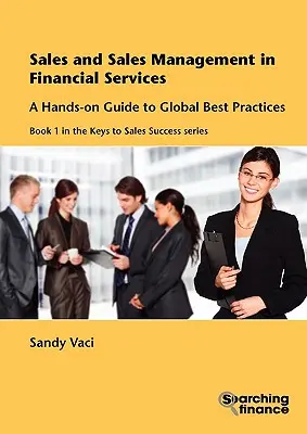 Vente et gestion des ventes dans les services financiers : Un guide pratique des meilleures pratiques mondiales - Sales and Sales Management in Financial Services: A Hands-On Guide to Global Best Practices