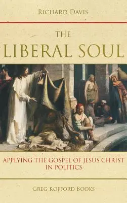 L'âme libérale : appliquer l'Évangile de Jésus-Christ à la politique - The Liberal Soul: Applying the Gospel of Jesus Christ in Politics