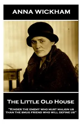 Anna Wickham - La petite maison ancienne : Kinder l'ennemi qui doit nous calomnier que l'ami suffisant qui nous définira« ». - Anna Wickham - The Little Old House: Kinder the enemy who must malign us than the smug friend who will define us