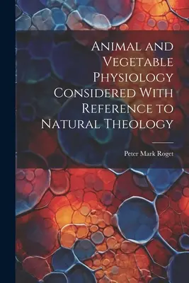 Physiologie animale et végétale considérée sous l'angle de la théologie naturelle - Animal and Vegetable Physiology Considered With Reference to Natural Theology