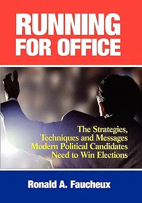 Se présenter aux élections : Les stratégies, techniques et messages dont les candidats politiques modernes ont besoin pour gagner les élections - Running for Office: The Strategies, Techniques and Messages Modern Political Candidates Need to Win Elections