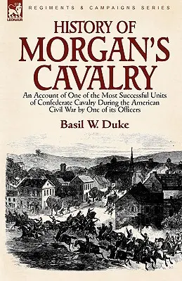 L'histoire de la cavalerie de Morgan : un compte-rendu de l'une des unités les plus performantes de la cavalerie confédérée pendant la guerre civile américaine par l'un de ses officiers. - History of Morgan's Cavalry: an Account of One of the Most Successful Units of Confederate Cavalry During the American Civil War by One of its Offi