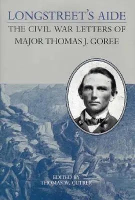 L'aide de Longstreet : Les lettres du major Thomas J. Goree pendant la guerre de Sécession - Longstreet's Aide: The Civil War Letters of Major Thomas J Goree