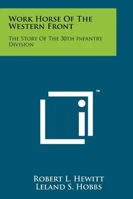 Le cheval de trait du front occidental : L'histoire de la 30e division d'infanterie - Work Horse Of The Western Front: The Story Of The 30th Infantry Division