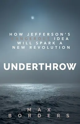 Underthrow : How Jefferson's Dangerous Idea Will Spark a New Revolution (en anglais) - Underthrow: How Jefferson's Dangerous Idea Will Spark a New Revolution