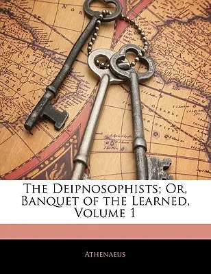 Les Deipnosophistes, ou le Banquet des Savants, Volume 1 - The Deipnosophists; Or, Banquet of the Learned, Volume 1