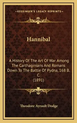 Hannibal : Histoire de l'art de la guerre chez les Carthaginois et les Romains jusqu'à la bataille de Pydna, 168 av. J.-C. (1891) - Hannibal: A History Of The Art Of War Among The Carthaginians And Romans Down To The Battle Of Pydna, 168 B. C. (1891)