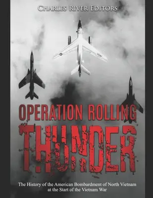 Opération Rolling Thunder : L'histoire du bombardement américain du Nord-Vietnam au début de la guerre du Vietnam - Operation Rolling Thunder: The History of the American Bombardment of North Vietnam at the Start of the Vietnam War