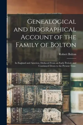 Récit généalogique et biographique de la famille de Bolton : en Angleterre et en Amérique. Déduit d'une période ancienne et poursuivi jusqu'à aujourd'hui. - Genealogical and Biographical Account of the Family of Bolton: In England and America. Deduced From an Early Period, and Continued Down to the Present