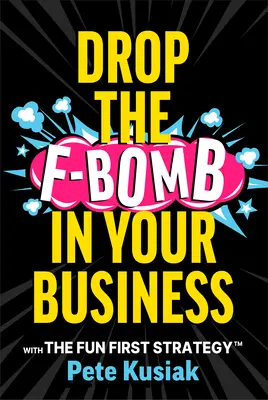 Lâchez la bombe F dans votre entreprise : Avec la stratégie Fun First(tm) - Drop the F-Bomb in Your Business: With the Fun First Strategy(tm)