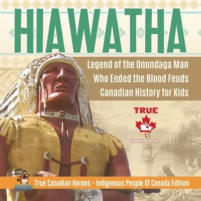 Hiawatha - Légende de l'homme Onondaga qui a mis fin aux querelles sanglantes Histoire canadienne pour enfants Les vrais héros canadiens - Les peuples autochtones du Canada - Hiawatha - Legend of the Onondaga Man Who Ended the Blood Feuds Canadian History for Kids True Canadian Heroes - Indigenous People Of Canada Edition