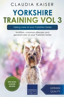 Yorkshire Training Vol 3 - Prendre soin de votre Yorkshire Terrier : Nutrition, maladies courantes et soins généraux de votre Yorkshire Terrier - Yorkshire Training Vol 3 - Taking care of your Yorkshire Terrier: Nutrition, common diseases and general care of your Yorkshire Terrier