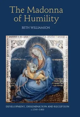 La Madone de l'humilité : Développement, diffusion et réception, C.1340-1400 - The Madonna of Humility: Development, Dissemination and Reception, C.1340-1400