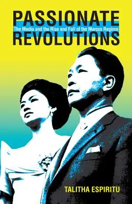 Les révolutions passionnées : Les médias et la montée et la chute du régime Marcos - Passionate Revolutions: The Media and the Rise and Fall of the Marcos Regime