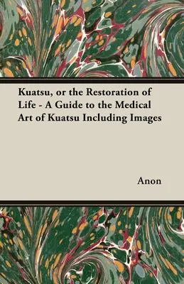 Kuatsu, ou la restauration de la vie - Un guide de l'art médical du Kuatsu - avec des images - Kuatsu, Or the Restoration of Life - A Guide to the Medical Art of Kuatsu - Including Images