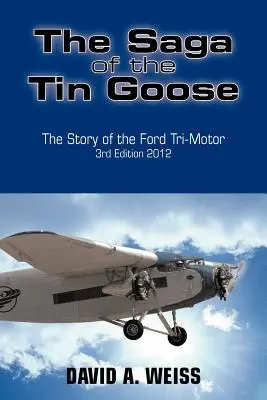 La saga de l'oie en fer-blanc : L'histoire du tri-moteur Ford 3e édition 2012 - The Saga of the Tin Goose: The Story of the Ford Tri-Motor 3rd Edition 2012