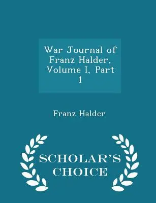 Journal de guerre de Franz Halder, tome I, première partie - Scholar's Choice Edition - War Journal of Franz Halder, Volume I, Part 1 - Scholar's Choice Edition