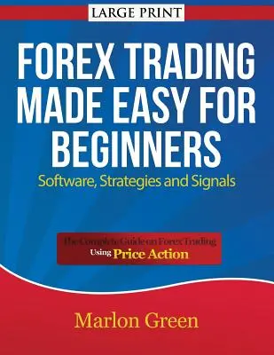Forex Trading Made Easy for Beginners : Software, Strategies and Signals (Large Print) : Le guide complet du trading sur le marché des changes à l'aide de l'action des prix - Forex Trading Made Easy for Beginners: Software, Strategies and Signals (Large Print): The Complete Guide on Forex Trading Using Price Action