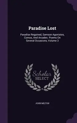 Le Paradis perdu : Le Paradis retrouvé, Samson Agoniste, Comus et Arcades. Poèmes en plusieurs occasions, Volume 3 - Paradise Lost: Paradise Regained, Samson Agonistes, Comus, And Arcades. Poems On Several Occasions, Volume 3