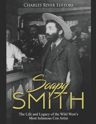 Soapy Smith : La vie et l'héritage du plus célèbre escroc du Far West - Soapy Smith: The Life and Legacy of the Wild West's Most Infamous Con Artist