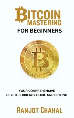 La maîtrise du bitcoin pour les débutants : Votre guide complet des crypto-monnaies et au-delà - Bitcoin Mastering for Beginners: Your Comprehensive Cryptocurrency Guide and Beyond