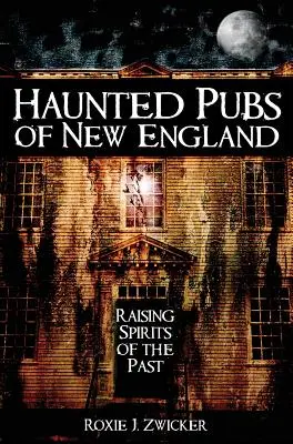 Pubs hantés de Nouvelle-Angleterre : Les pubs hantés de Nouvelle-Angleterre : réveiller les esprits du passé - Haunted Pubs of New England: Raising Spirits of the Past