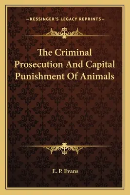 Les poursuites pénales et la peine capitale des animaux - The Criminal Prosecution And Capital Punishment Of Animals