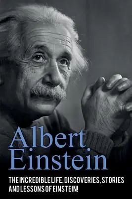 Albert Einstein : La vie incroyable, les découvertes, les histoires et les leçons d'Einstein ! - Albert Einstein: The incredible life, discoveries, stories and lessons of Einstein!