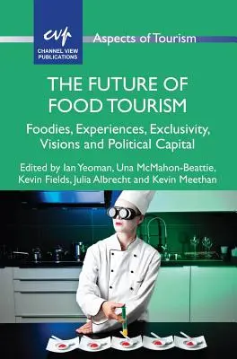 L'avenir du tourisme alimentaire : Les gastronomes, les expériences, l'exclusivité, les visions et le capital politique - The Future of Food Tourism: Foodies, Experiences, Exclusivity, Visions and Political Capital