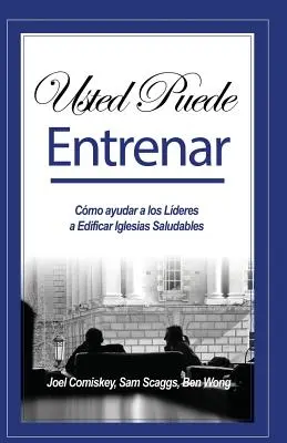 Usted Puede Entrenar : Cmo ayudar a los Lderes a Edificar Iglesias Saludables (en anglais) - Usted Puede Entrenar: Cmo ayudar a los Lderes a Edificar Iglesias Saludables
