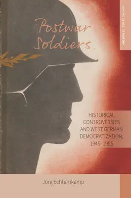 Soldats de l'après-guerre : Controverses historiques et démocratisation de l'Allemagne de l'Ouest, 1945-1955 - Postwar Soldiers: Historical Controversies and West German Democratization, 1945-1955